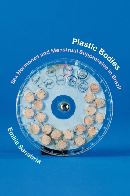 Plastic Bodies : Sex Hormones and Menstrual Suppression in Brazil, Paperback / softback Book