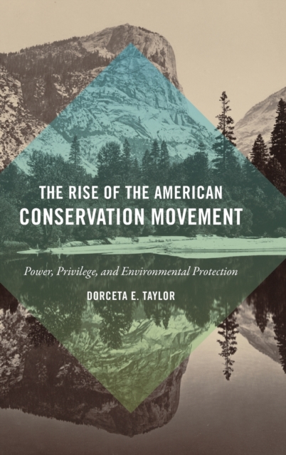 The Rise of the American Conservation Movement : Power, Privilege, and Environmental Protection, Hardback Book
