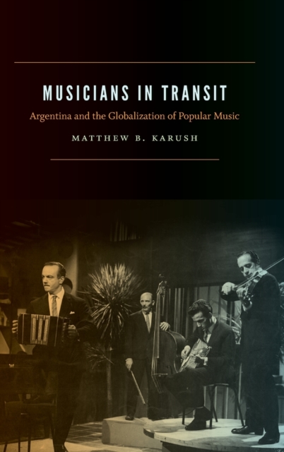 Musicians in Transit : Argentina and the Globalization of Popular Music, Hardback Book