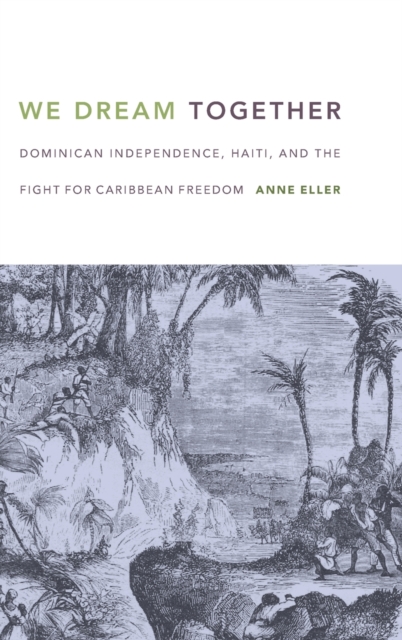 We Dream Together : Dominican Independence, Haiti, and the Fight for Caribbean Freedom, Hardback Book