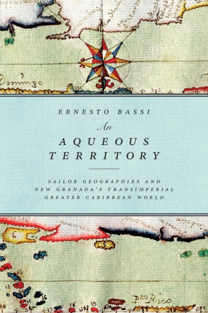 An Aqueous Territory : Sailor Geographies and New Granada's Transimperial Greater Caribbean World, Paperback / softback Book