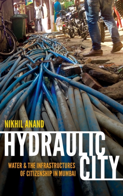 Hydraulic City : Water and the Infrastructures of Citizenship in Mumbai, Hardback Book