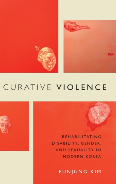 Curative Violence : Rehabilitating Disability, Gender, and Sexuality in Modern Korea, Hardback Book
