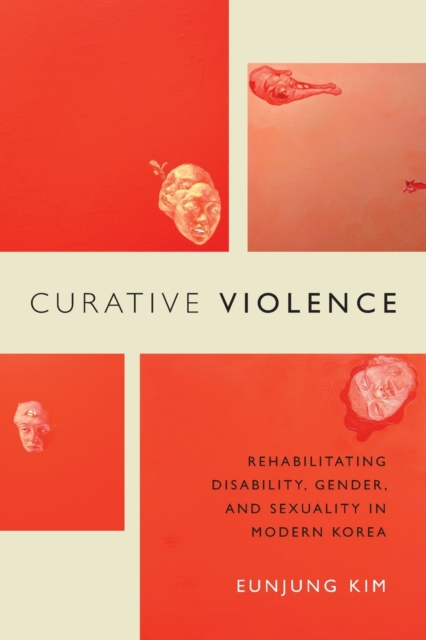 Curative Violence : Rehabilitating Disability, Gender, and Sexuality in Modern Korea, Paperback / softback Book