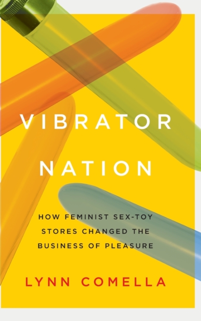 Vibrator Nation : How Feminist Sex-Toy Stores Changed the Business of Pleasure, Hardback Book