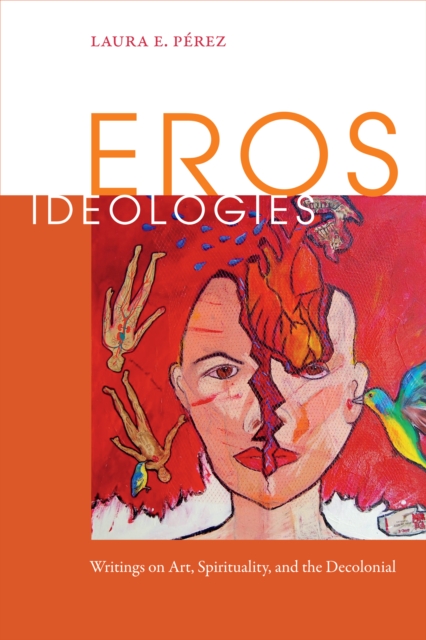 Eros Ideologies : Writings on Art, Spirituality, and the Decolonial, Hardback Book