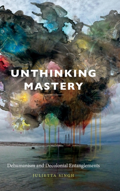 Unthinking Mastery : Dehumanism and Decolonial Entanglements, Hardback Book