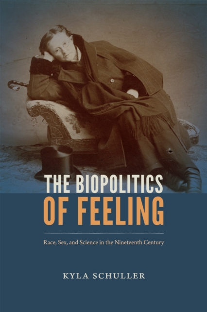 The Biopolitics of Feeling : Race, Sex, and Science in the Nineteenth Century, Hardback Book