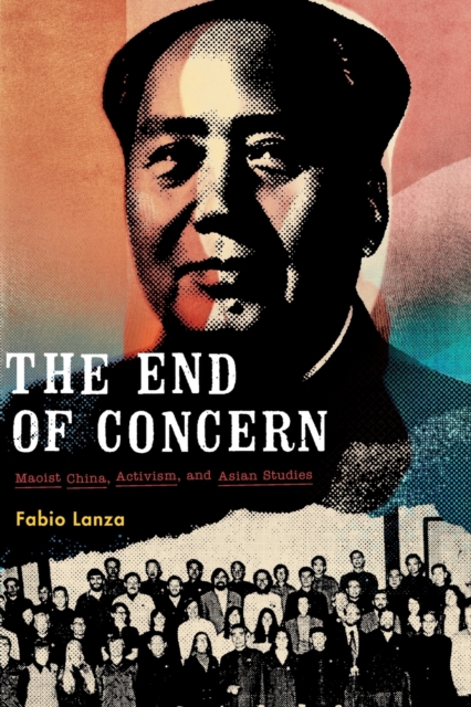 The End of Concern : Maoist China, Activism, and Asian Studies, Paperback / softback Book