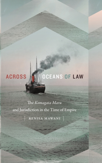 Across Oceans of Law : The Komagata Maru and Jurisdiction in the Time of Empire, Hardback Book