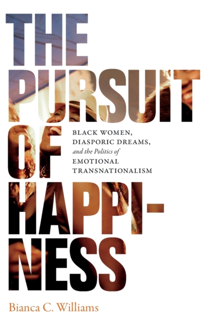 The Pursuit of Happiness : Black Women, Diasporic Dreams, and the Politics of Emotional Transnationalism, Paperback / softback Book