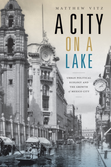 A City on a Lake : Urban Political Ecology and the Growth of Mexico City, Paperback / softback Book