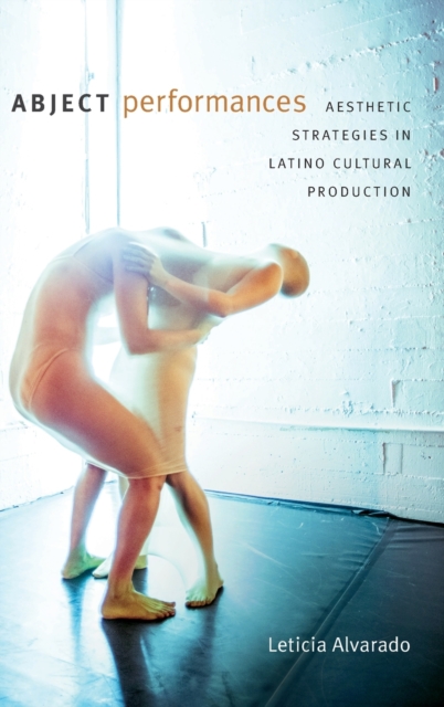 Abject Performances : Aesthetic Strategies in Latino Cultural Production, Hardback Book