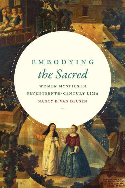 Embodying the Sacred : Women Mystics in Seventeenth-Century Lima, PDF eBook