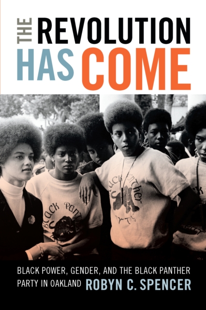 The Revolution Has Come : Black Power, Gender, and the Black Panther Party in Oakland, PDF eBook