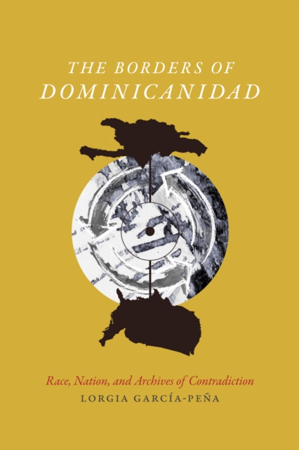The Borders of Dominicanidad : Race, Nation, and Archives of Contradiction, PDF eBook