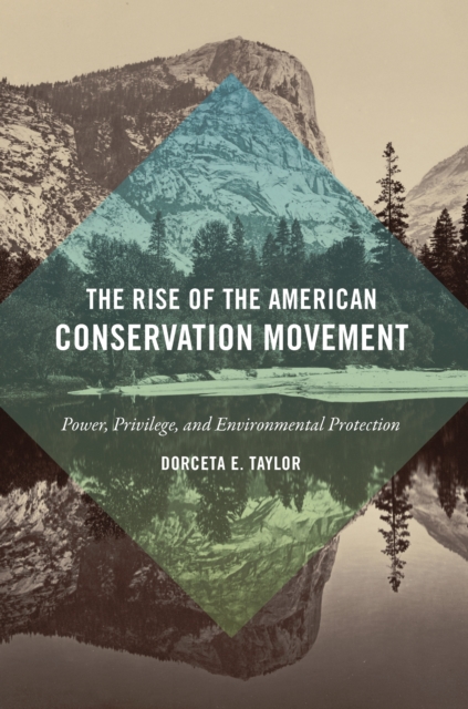 The Rise of the American Conservation Movement : Power, Privilege, and Environmental Protection, PDF eBook