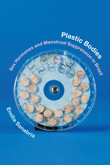 Plastic Bodies : Sex Hormones and Menstrual Suppression in Brazil, PDF eBook