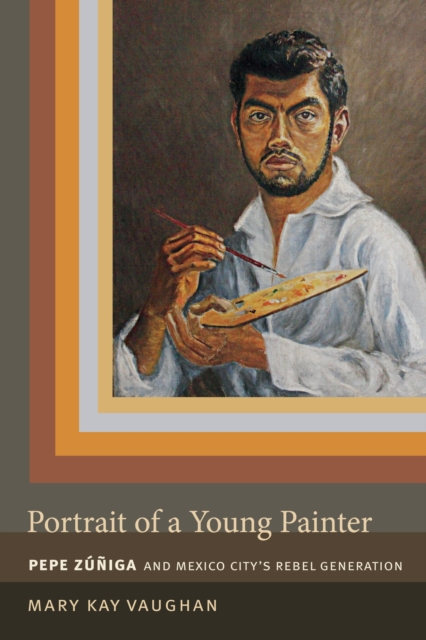 Portrait of a Young Painter : Pepe Zuniga and Mexico City's Rebel Generation, PDF eBook
