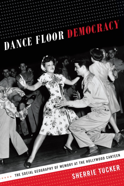 Dance Floor Democracy : The Social Geography of Memory at the Hollywood Canteen, PDF eBook