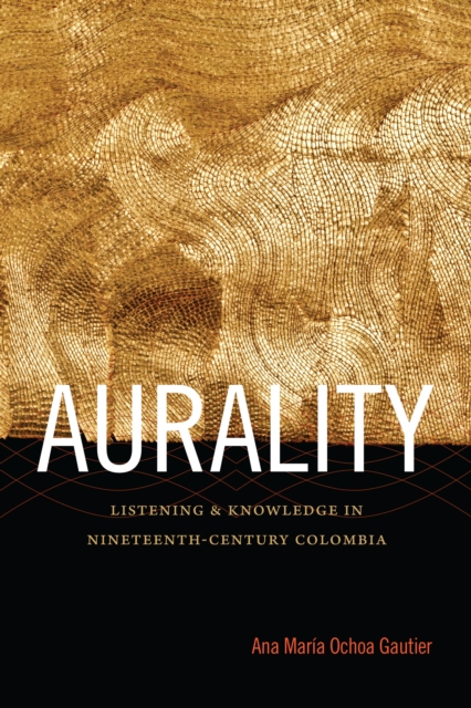 Aurality : Listening and Knowledge in Nineteenth-Century Colombia, PDF eBook