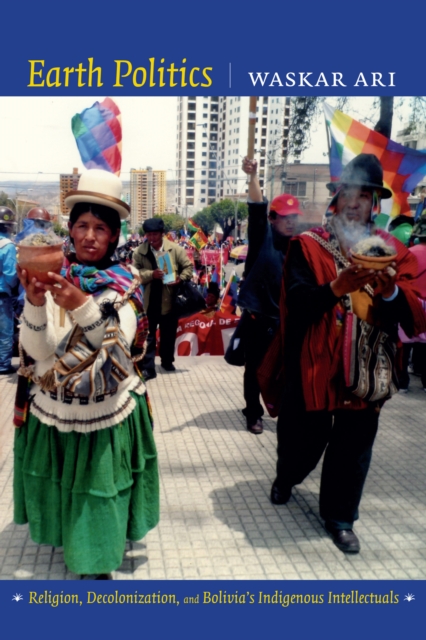 Earth Politics : Religion, Decolonization, and Bolivia's Indigenous Intellectuals, PDF eBook