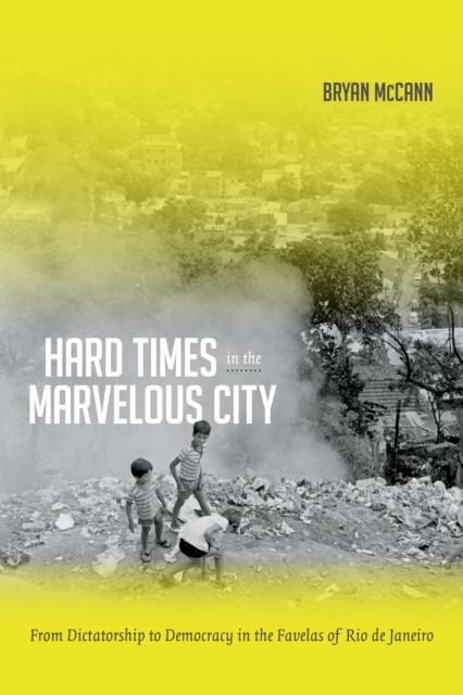 Hard Times in the Marvelous City : From Dictatorship to Democracy in the Favelas of Rio de Janeiro, PDF eBook