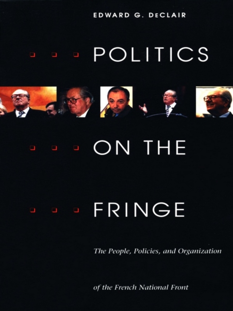 Politics on the Fringe : The People, Policies, and Organization of the French National Front, PDF eBook