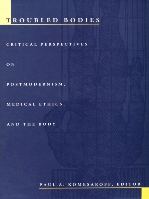 Troubled Bodies : Critical Perspectives on Postmodernism, Medical Ethics, and the Body, PDF eBook