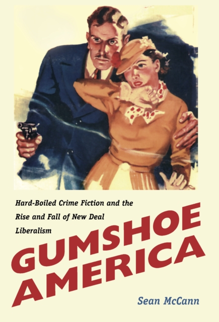 Gumshoe America : Hard-Boiled Crime Fiction and the Rise and Fall of New Deal Liberalism, PDF eBook