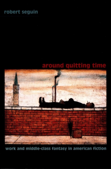 Around Quitting Time : Work and Middle-Class Fantasy in American Fiction, PDF eBook