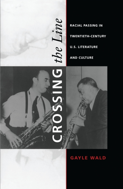 Crossing the Line : Racial Passing in Twentieth-Century U.S. Literature and Culture, PDF eBook