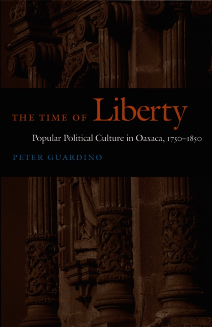 The Time of Liberty : Popular Political Culture in Oaxaca, 1750-1850, PDF eBook