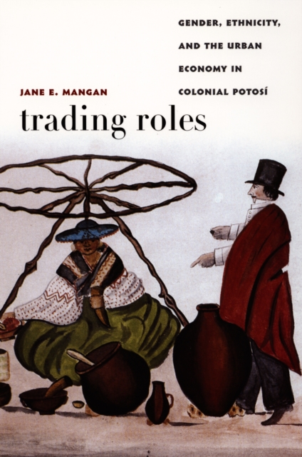 Trading Roles : Gender, Ethnicity, and the Urban Economy in Colonial Potosi, PDF eBook