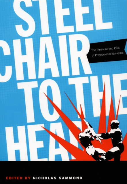 Steel Chair to the Head : The Pleasure and Pain of Professional Wrestling, PDF eBook
