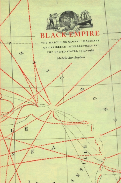 Black Empire : The Masculine Global Imaginary of Caribbean Intellectuals in the United States, 1914-1962, PDF eBook