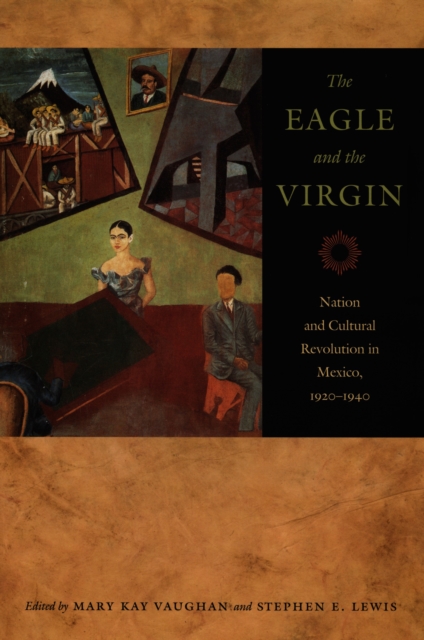 The Eagle and the Virgin : Nation and Cultural Revolution in Mexico, 1920-1940, PDF eBook