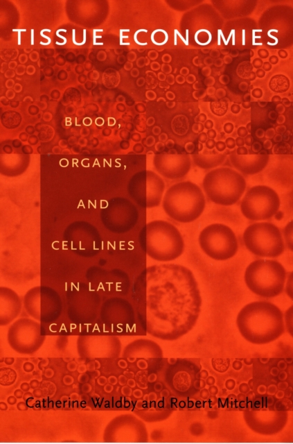 Tissue Economies : Blood, Organs, and Cell Lines in Late Capitalism, PDF eBook