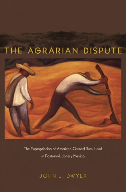 The Agrarian Dispute : The Expropriation of American-Owned Rural Land in Postrevolutionary Mexico, PDF eBook