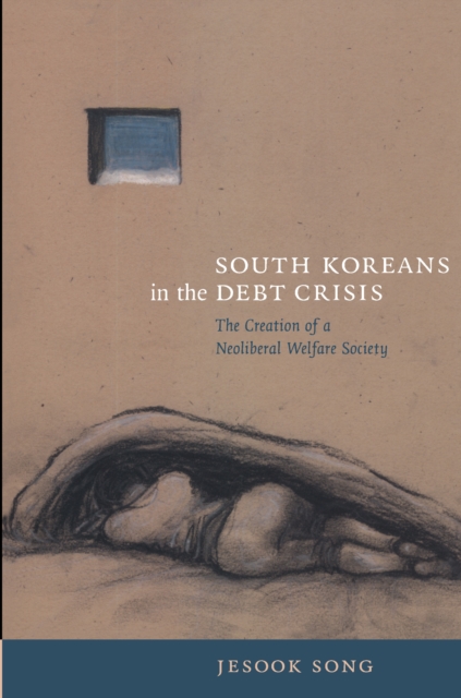 South Koreans in the Debt Crisis : The Creation of a Neoliberal Welfare Society, PDF eBook