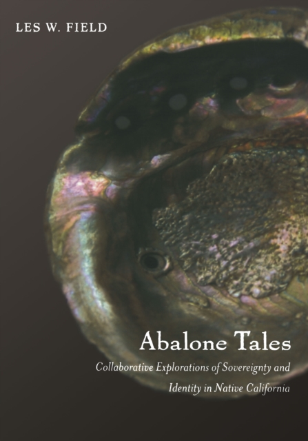 Abalone Tales : Collaborative Explorations of Sovereignty and Identity in Native California, PDF eBook