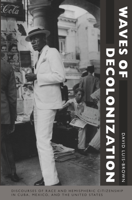 Waves of Decolonization : Discourses of Race and Hemispheric Citizenship in Cuba, Mexico, and the United States, PDF eBook