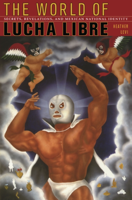 The World of Lucha Libre : Secrets, Revelations, and Mexican National Identity, PDF eBook