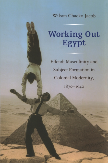 Working Out Egypt : Effendi Masculinity and Subject Formation in Colonial Modernity, 1870-1940, PDF eBook