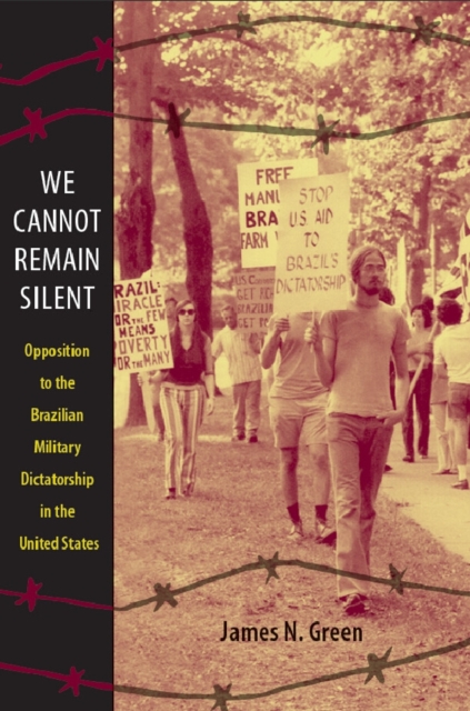 We Cannot Remain Silent : Opposition to the Brazilian Military Dictatorship in the United States, PDF eBook