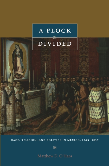 A Flock Divided : Race, Religion, and Politics in Mexico, 1749-1857, PDF eBook