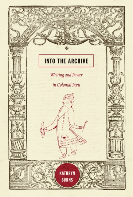 Into the Archive : Writing and Power in Colonial Peru, PDF eBook