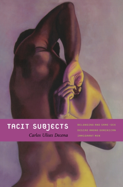 Tacit Subjects : Belonging and Same-Sex Desire among Dominican Immigrant Men, PDF eBook