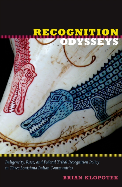 Recognition Odysseys : Indigeneity, Race, and Federal Tribal Recognition Policy in Three Louisiana Indian Communities, PDF eBook
