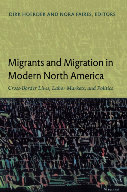 Migrants and Migration in Modern North America : Cross-Border Lives, Labor Markets, and Politics, PDF eBook